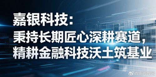 嘉銀科技 秉持長(zhǎng)期匠心深耕賽道，精耕金融科技沃土筑基業(yè)